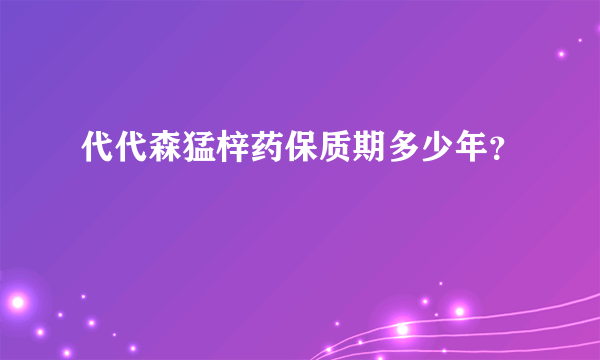 代代森猛梓药保质期多少年？