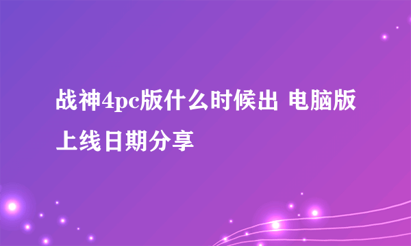 战神4pc版什么时候出 电脑版上线日期分享