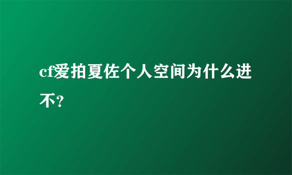 cf爱拍夏佐个人空间为什么进不？