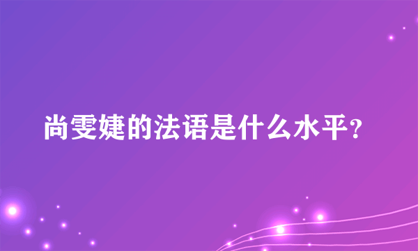 尚雯婕的法语是什么水平？