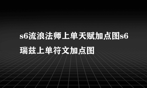 s6流浪法师上单天赋加点图s6瑞兹上单符文加点图