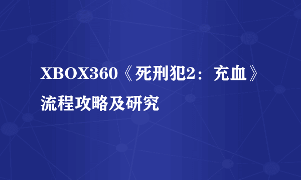 XBOX360《死刑犯2：充血》流程攻略及研究