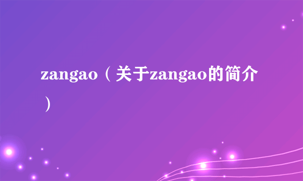 zangao（关于zangao的简介）