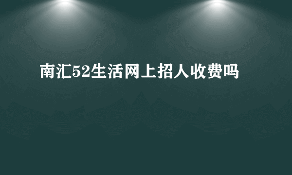 南汇52生活网上招人收费吗