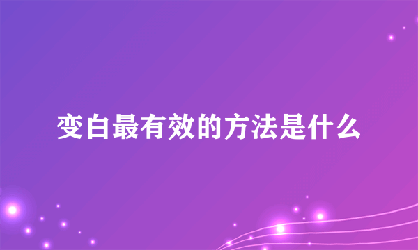 变白最有效的方法是什么