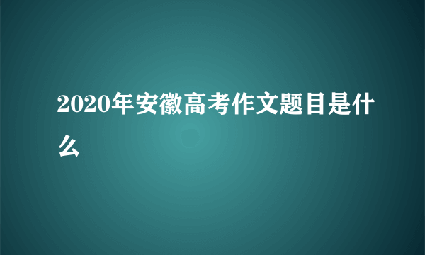 2020年安徽高考作文题目是什么