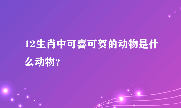 12生肖中可喜可贺的动物是什么动物？