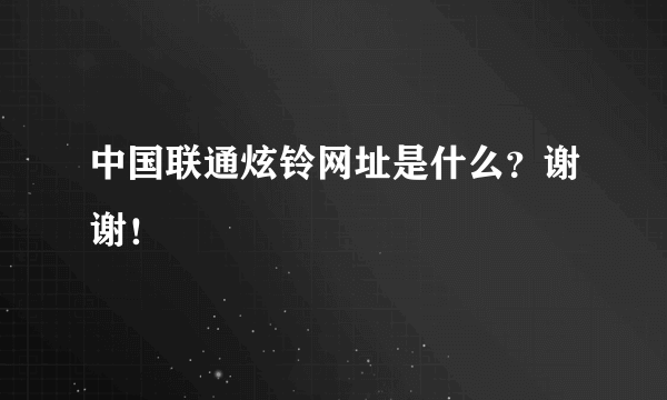 中国联通炫铃网址是什么？谢谢！