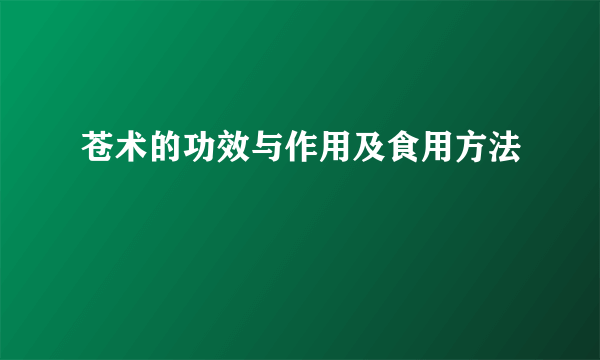 苍术的功效与作用及食用方法