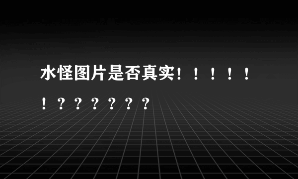 水怪图片是否真实！！！！！！？？？？？？