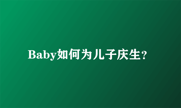 Baby如何为儿子庆生？