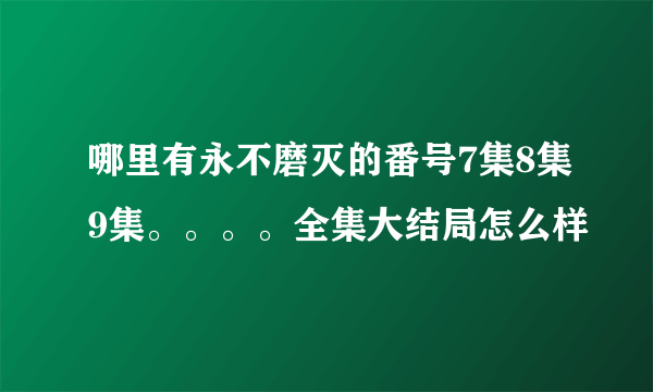 哪里有永不磨灭的番号7集8集9集。。。。全集大结局怎么样