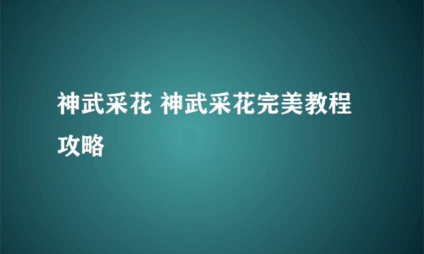 神武采花 神武采花完美教程攻略