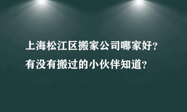 上海松江区搬家公司哪家好？有没有搬过的小伙伴知道？