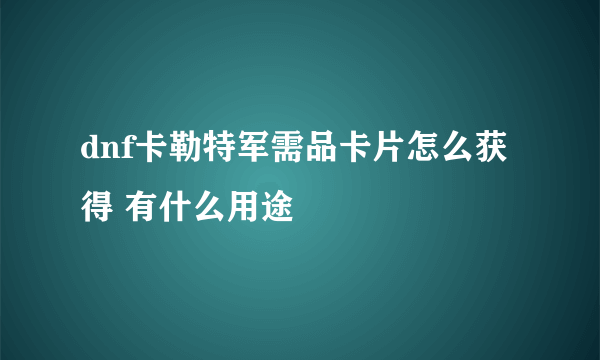 dnf卡勒特军需品卡片怎么获得 有什么用途