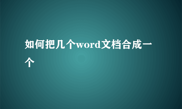 如何把几个word文档合成一个