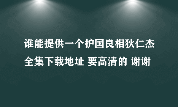 谁能提供一个护国良相狄仁杰全集下载地址 要高清的 谢谢