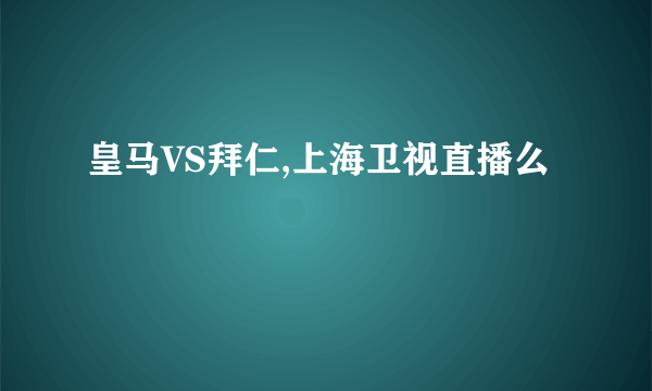 皇马VS拜仁,上海卫视直播么