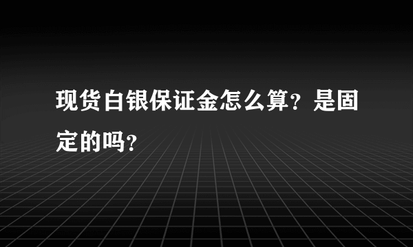 现货白银保证金怎么算？是固定的吗？