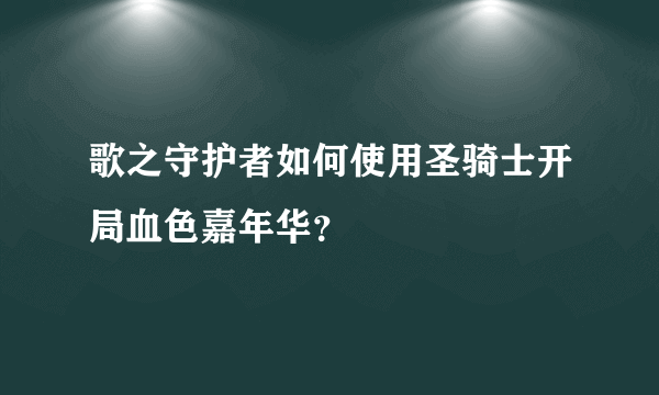 歌之守护者如何使用圣骑士开局血色嘉年华？