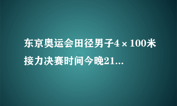 东京奥运会田径男子4×100米接力决赛时间今晚21:50开始