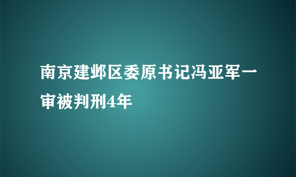 南京建邺区委原书记冯亚军一审被判刑4年