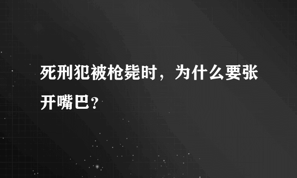 死刑犯被枪毙时，为什么要张开嘴巴？