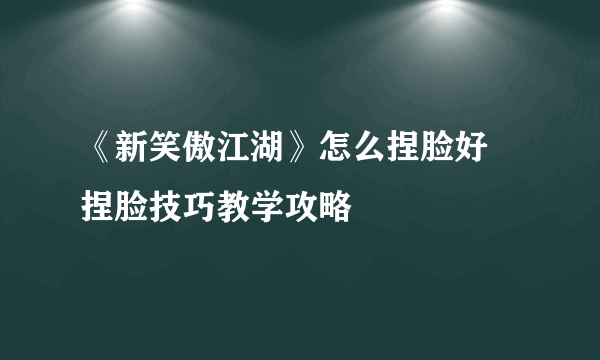 《新笑傲江湖》怎么捏脸好 捏脸技巧教学攻略