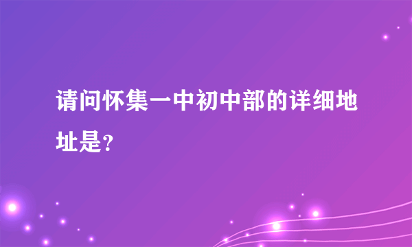 请问怀集一中初中部的详细地址是？