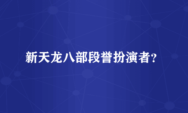 新天龙八部段誉扮演者？