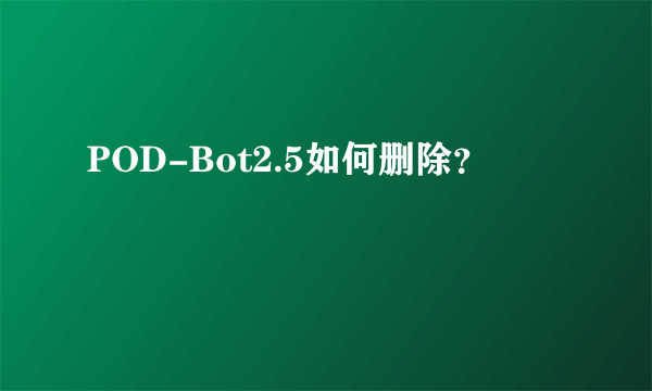 POD-Bot2.5如何删除？