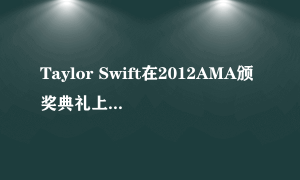 Taylor Swift在2012AMA颁奖典礼上唱的哪首歌叫什么？