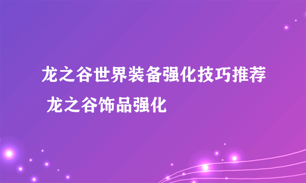 龙之谷世界装备强化技巧推荐 龙之谷饰品强化