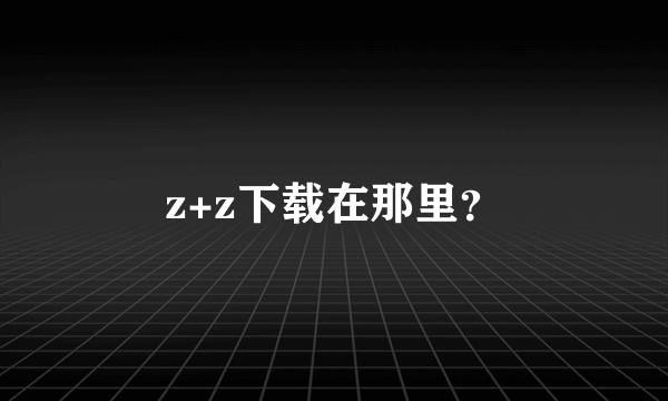 z+z下载在那里？