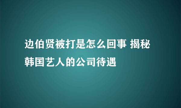 边伯贤被打是怎么回事 揭秘韩国艺人的公司待遇