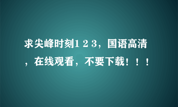 求尖峰时刻1 2 3，国语高清，在线观看，不要下载！！！