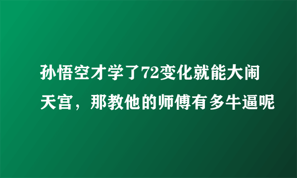 孙悟空才学了72变化就能大闹天宫，那教他的师傅有多牛逼呢