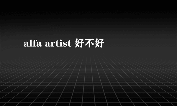 alfa artist 好不好