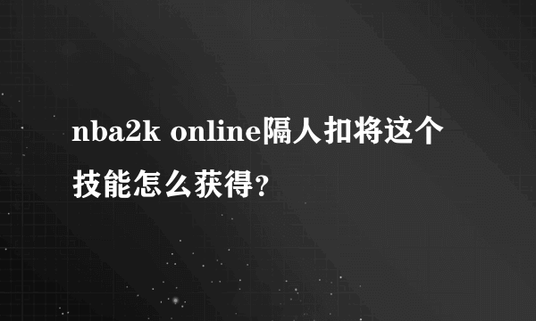 nba2k online隔人扣将这个技能怎么获得？