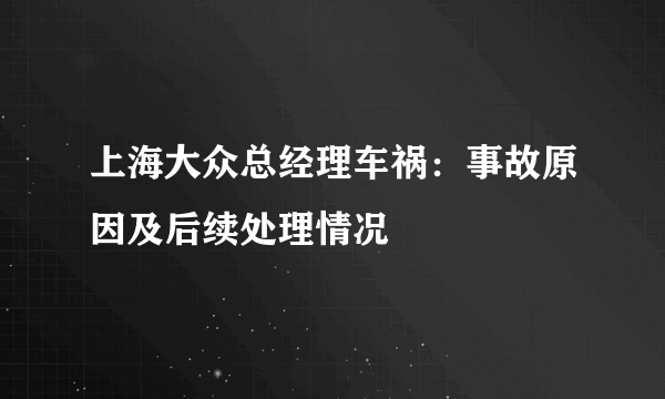 上海大众总经理车祸：事故原因及后续处理情况