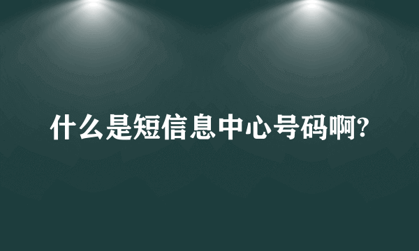 什么是短信息中心号码啊?