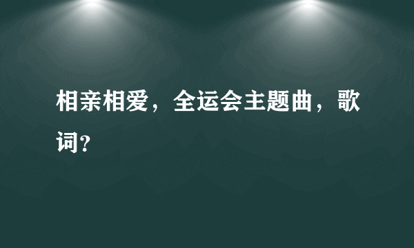 相亲相爱，全运会主题曲，歌词？