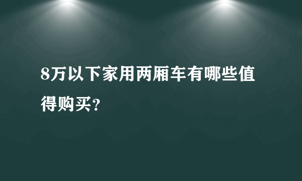 8万以下家用两厢车有哪些值得购买？