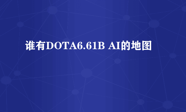 谁有DOTA6.61B AI的地图