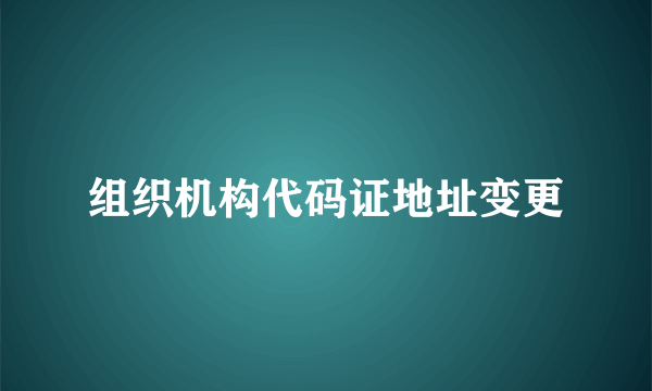 组织机构代码证地址变更