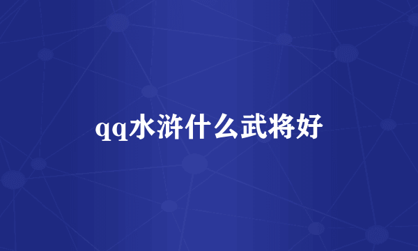 qq水浒什么武将好