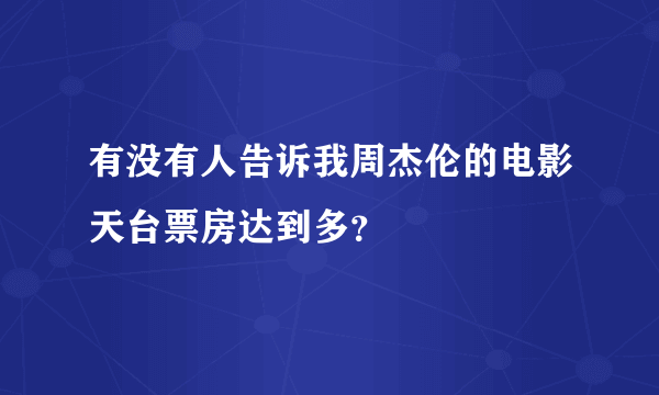 有没有人告诉我周杰伦的电影天台票房达到多？