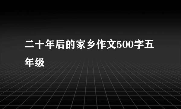 二十年后的家乡作文500字五年级