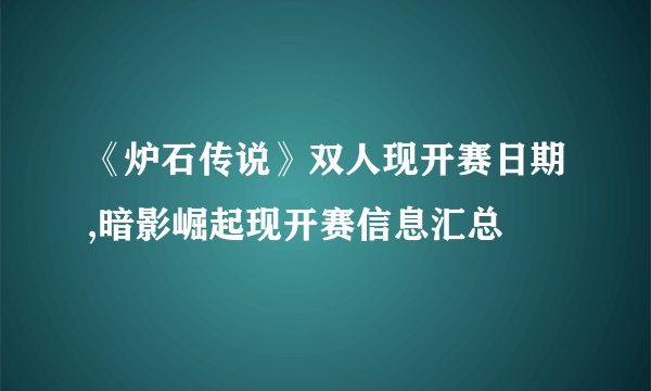 《炉石传说》双人现开赛日期,暗影崛起现开赛信息汇总