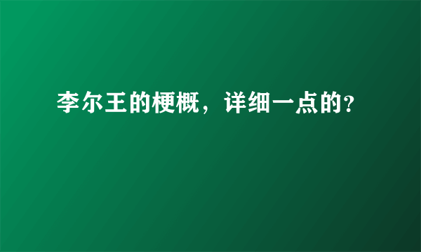 李尔王的梗概，详细一点的？